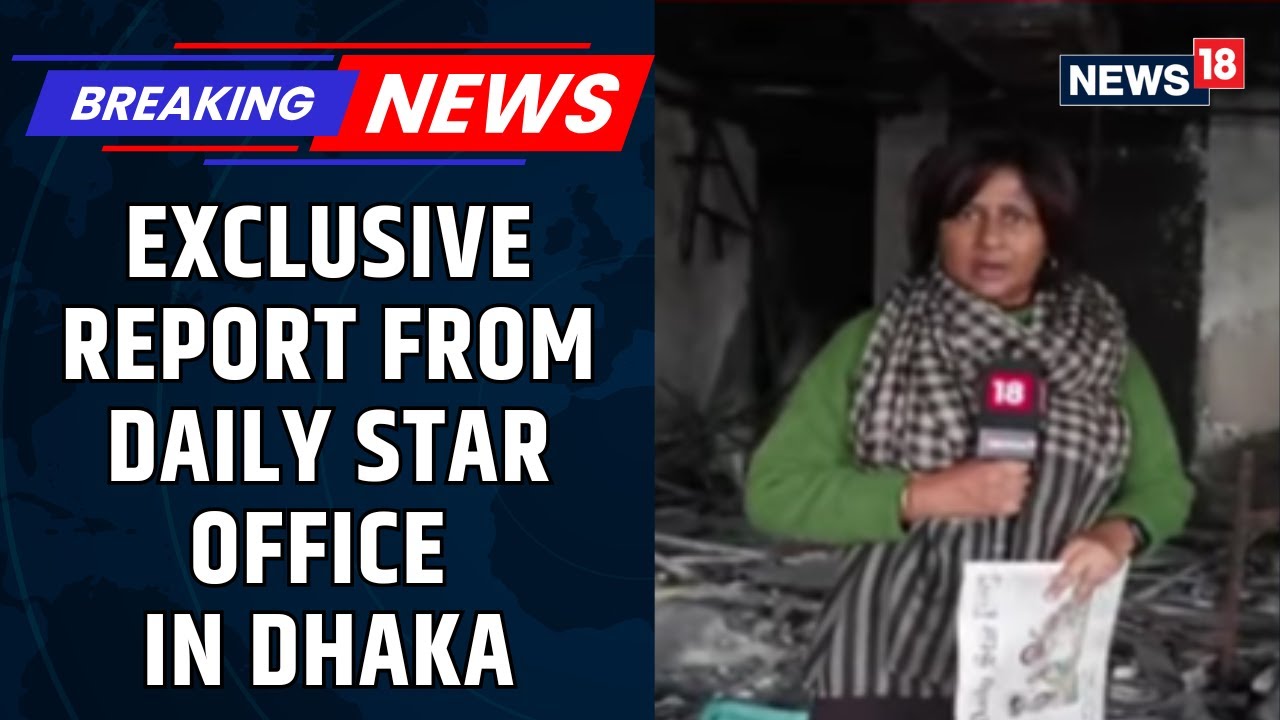CNN-News18 Reports From Daily Star Office In Dhaka That Was Burned Down Completely | News18