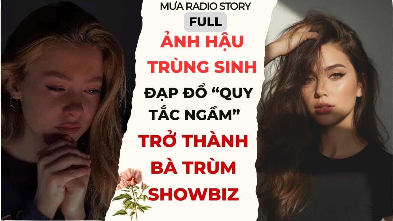 [FULL AUDIO] ẢNH HẬU TRỌNG SINH VẢ MẶT QUY TẮC NGẦM:TỪ DIỄN VIÊN BỊ ÉP ĐẾN BÀ TRÙM SHOWBIZ-MƯA RADIO