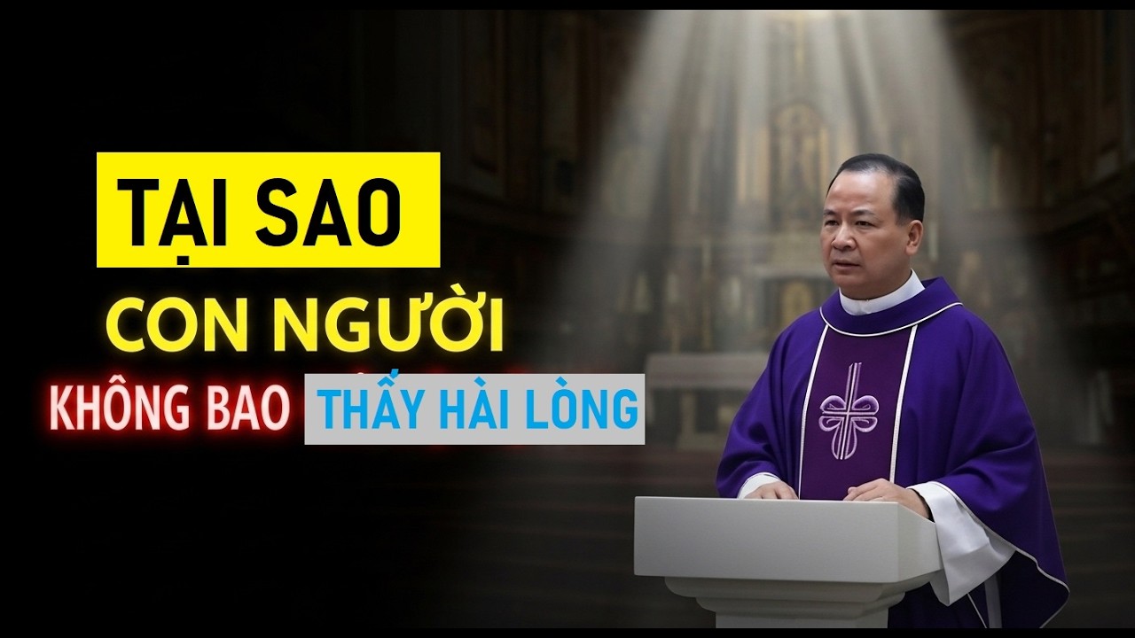 TẠI SAO CON NGƯỜI KHÔNG BAO GIỜ CẢM THẤY HÀI LÒNG . BÀI GIẢNG HAY CỦA CHA PHẠM TĨNH