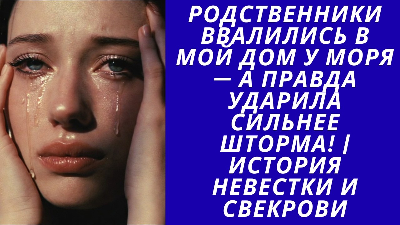 Родственники ввалились в мой дом у моря  а правда ударила сильнее шторма История невестки и свекрови
