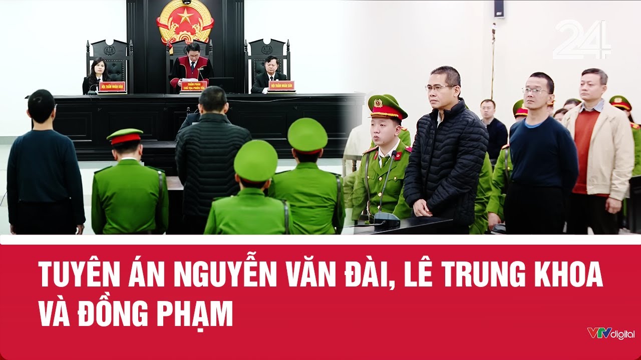 Tuy&ecirc;n &aacute;n Nguyễn Văn Đ&agrave;i, L&ecirc; Trung Khoa v&agrave; đồng phạm | VTV24