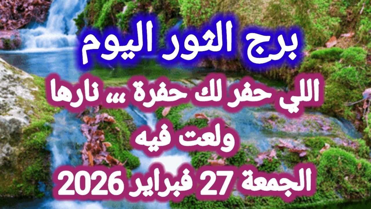 توقعات برج الثور اليوم 🕊️💌 إللي حفر لك حفرة ،،، نارها ولعت فيه 👉 الجمعة 27 فبراير 2026