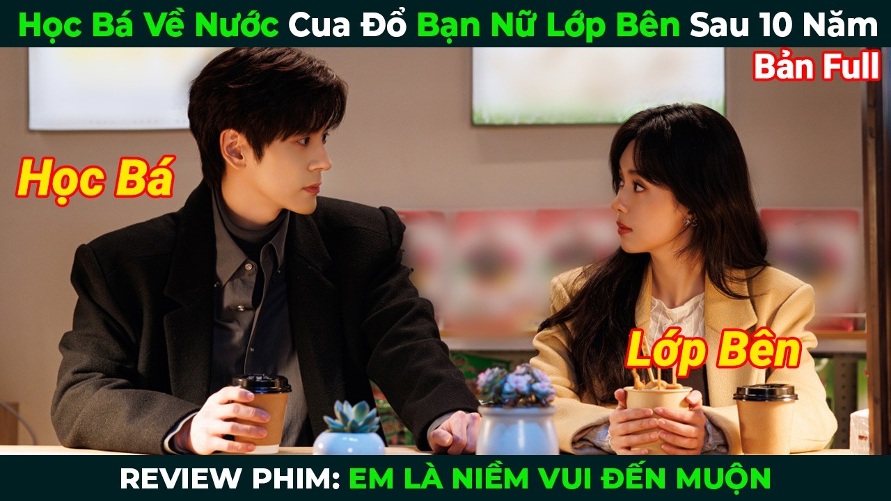 [Review Phim] Học B&aacute; Về Nước Cua Đổ Bạn Nữ Lớp B&ecirc;n Sau 10 Năm | Em L&agrave; Niềm Vui Đến Muộn Full
