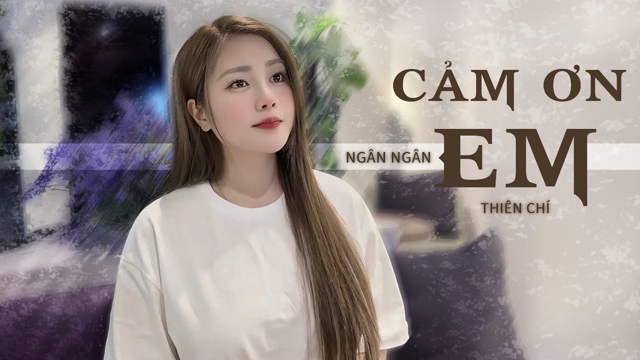 CẢM ƠN EM - THIÊN CHÍ || NGÂN NGÂN COVER em vô tư hồn nhiên và cũng chẳng quan tâm nhiều nữa…