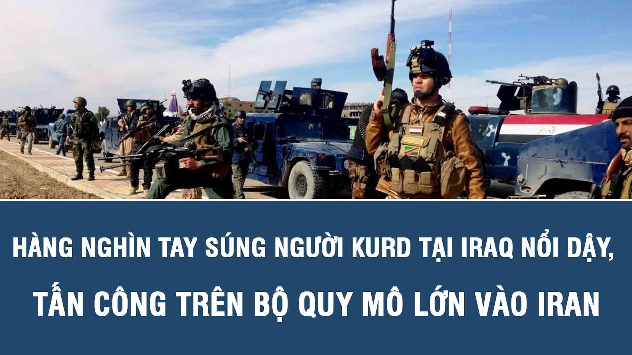 Hàng nghìn tay súng người Kurd tại Iraq nổi dậy, tấn công trên bộ quy mô lớn vào Iran