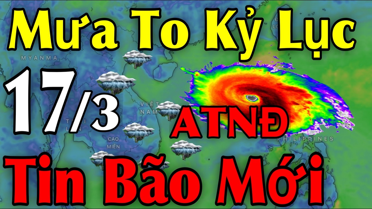 Mưa To Kỷ Lục Tin Bão Mới | Dự Báo thời tiết ngày 17/3 | thời tiết 10 Ngày Tới
