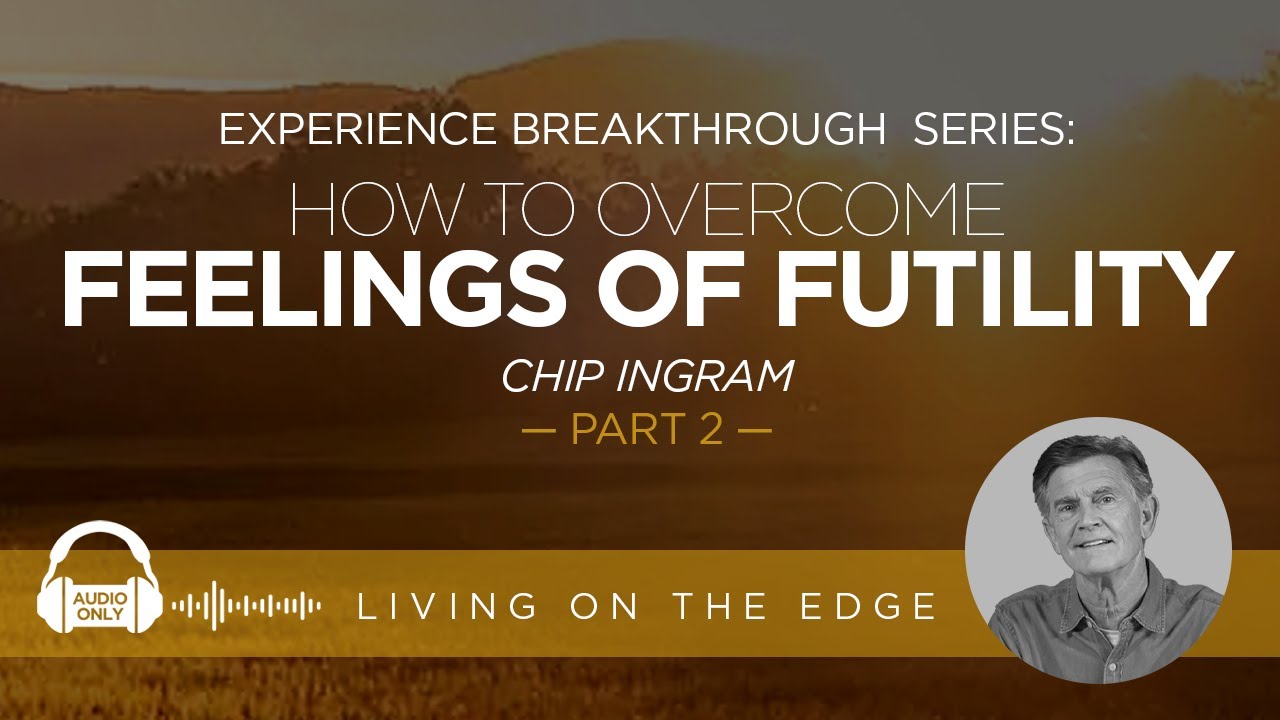 Experience Breakthrough Series: How To Overcome Feelings of Futility, Part 2 | Chip Ingram