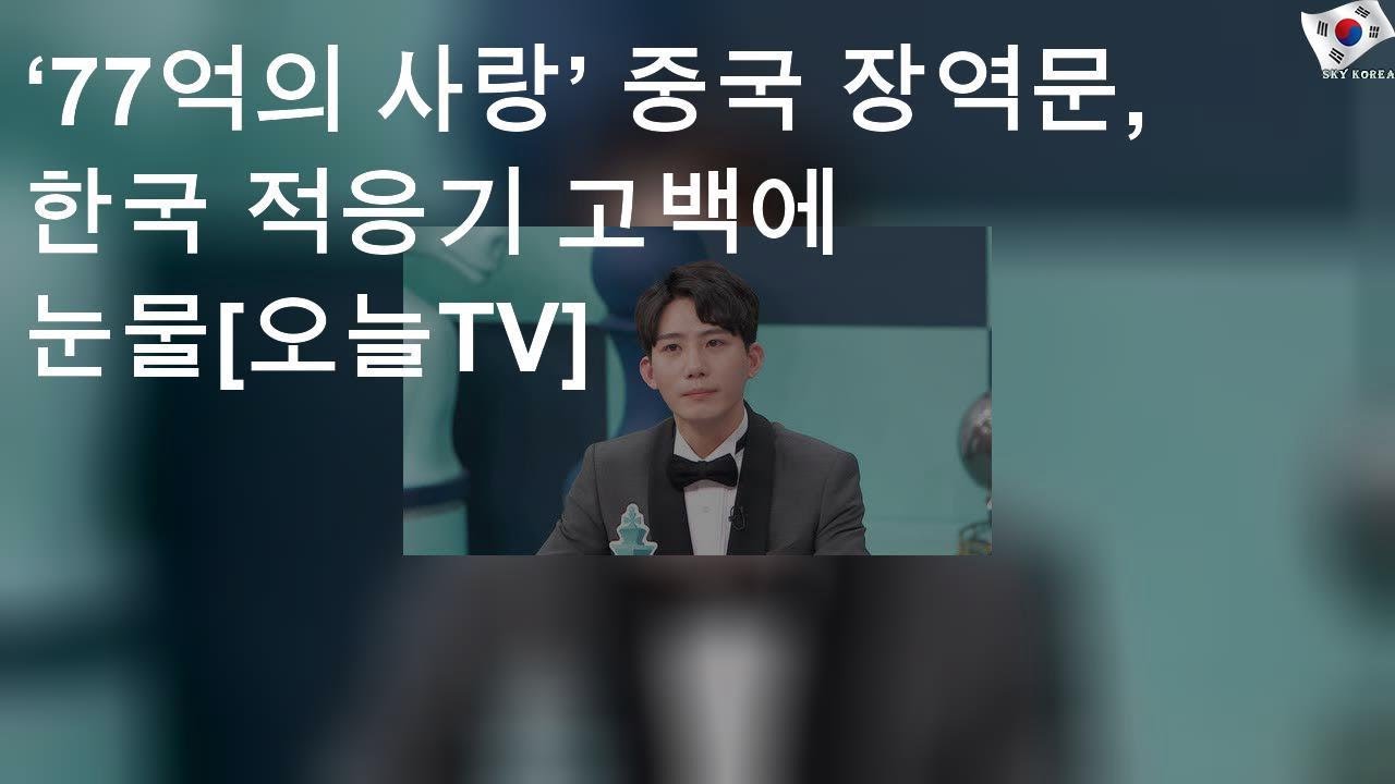 &lsquo;77억의 사랑&rsquo; 중국 장역문, 한국 적응기 고백에 눈물[오늘TV]