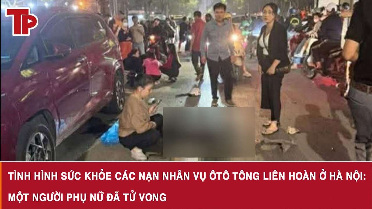 Tình hình sức khỏe các nạn nhân vụ ôtô tông liên hoàn ở Hà Nội: Một người phụ nữ đã tử vong