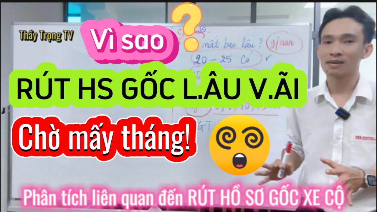 Giải đáp Vì sao RÚT HỒ SƠ GỐC XE lâu quá vậy, phải làm sao | Thầy Trọng TV