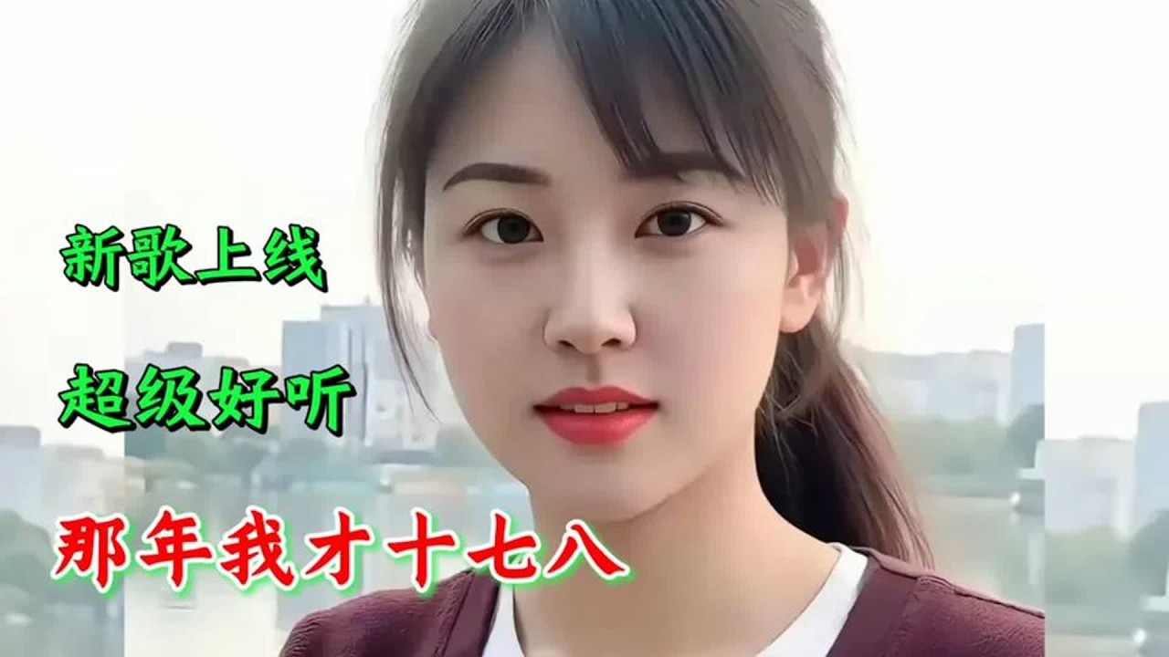 新歌上线《那年我才十七八》旋律优美，歌声悦耳醉人，超级好听！