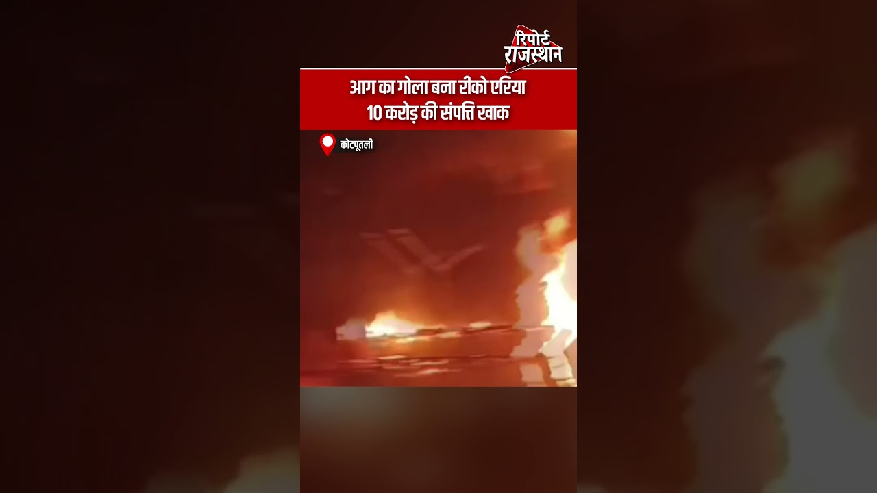 कोटपूतली | रीको एरिया में भीषण आग, करोड़ों की संपत्ति जलकर खाक | Report Rajasthan