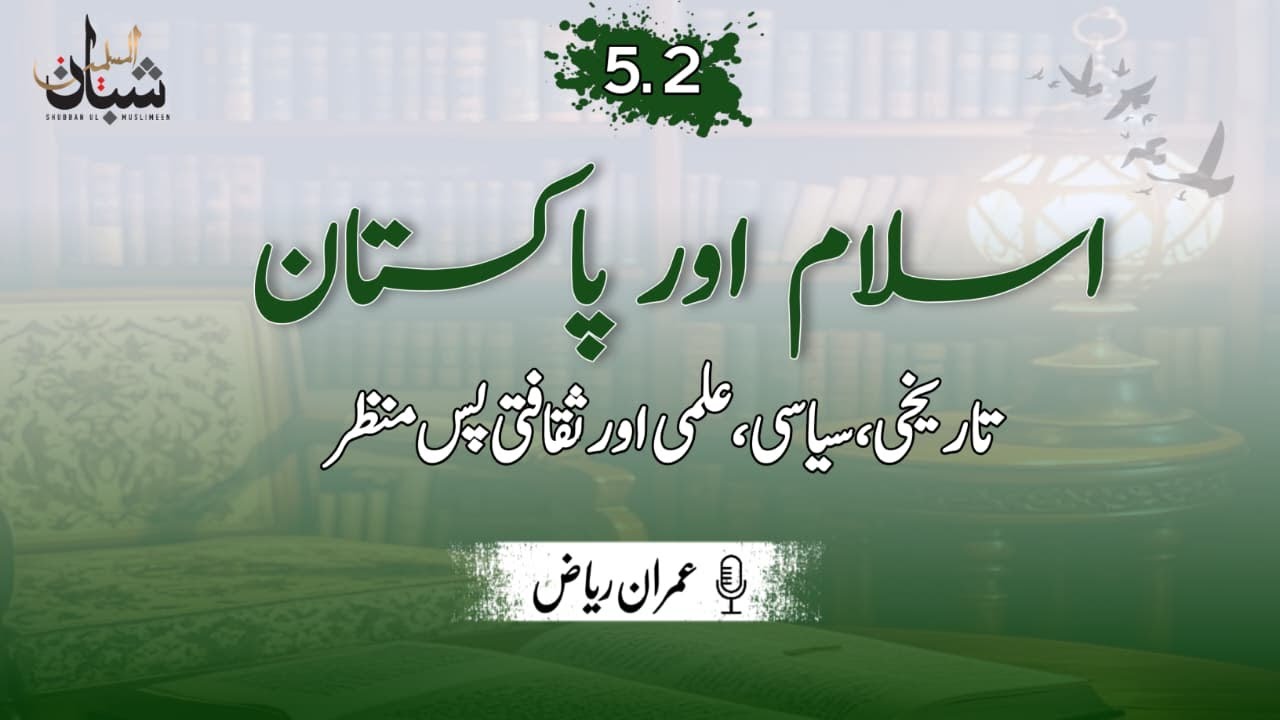 5.2 | Islam aur Pakistan: Tarikhi, Siyasi, Ilmi aur Saqaf'ti Pasmanzar | By Imran Riaz