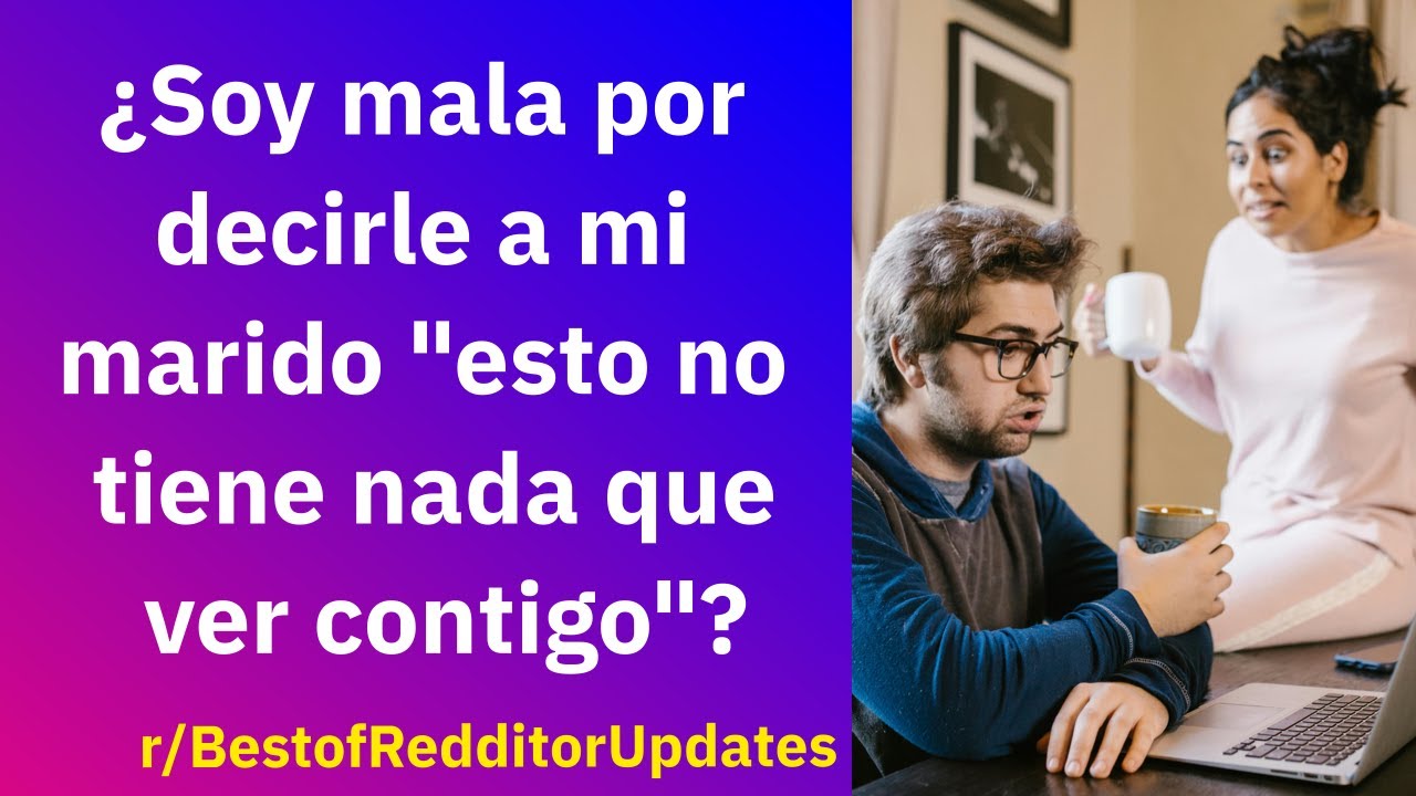 ¿Soy mala por decirle a mi marido 