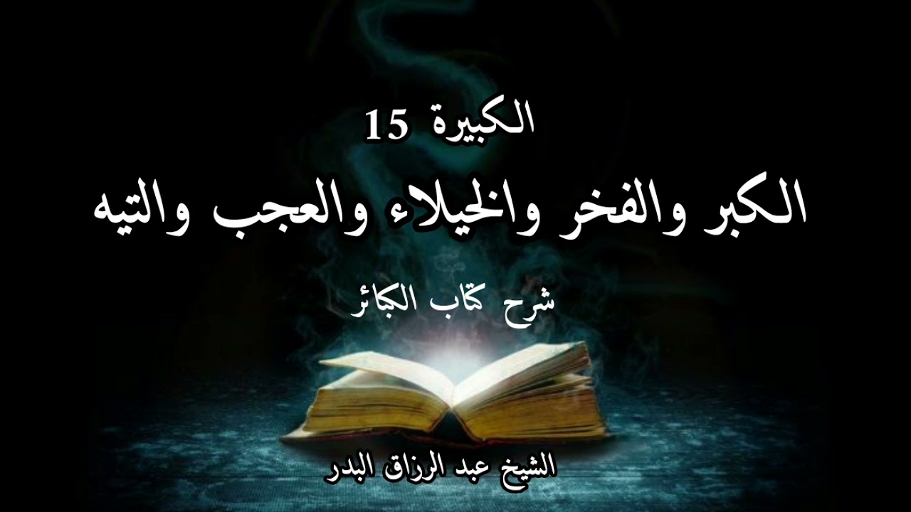 الكبر والفخر والخيلاء والعجب والتيه شرح كتاب الكبائر للذهبي الكبيرة (15) الشيخ عبد الرزاق البدر
