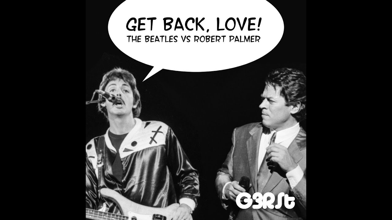 G3RSt - Get Back, Love (The Beatles vs Robert Palmer)