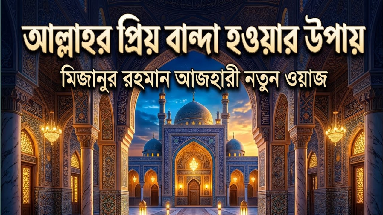 আল্লাহর প্রিয় বান্দা হওয়ার উপায়মিজানুর রহমান আজহারী নতুন ওয়াজ