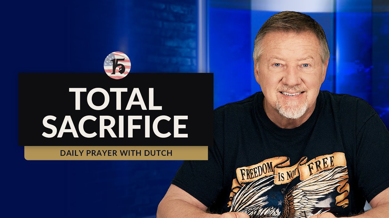 Total Sacrifice | Give Him 15: Daily Prayer with Dutch | May 27, 2024