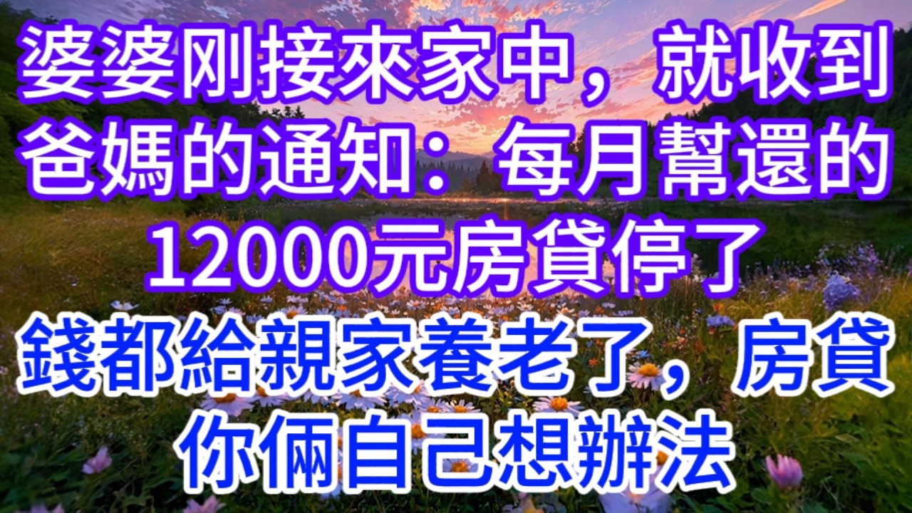 婆婆刚接來家中，就收到爸媽的通知：每月幫還的12000元房貸停了，錢都給親家養老了，房貸你倆自己想辦法