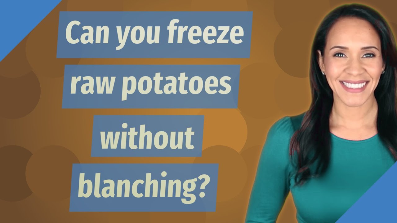 Can you freeze raw potatoes without blanching?