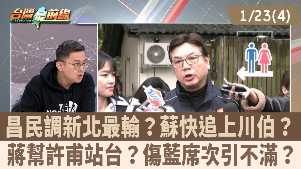 昌民調新北最輸？蘇快追上川伯？ 蔣幫許甫站台？傷藍席次引不滿？【台灣最前線 重點摘要】2026.01.23(4)