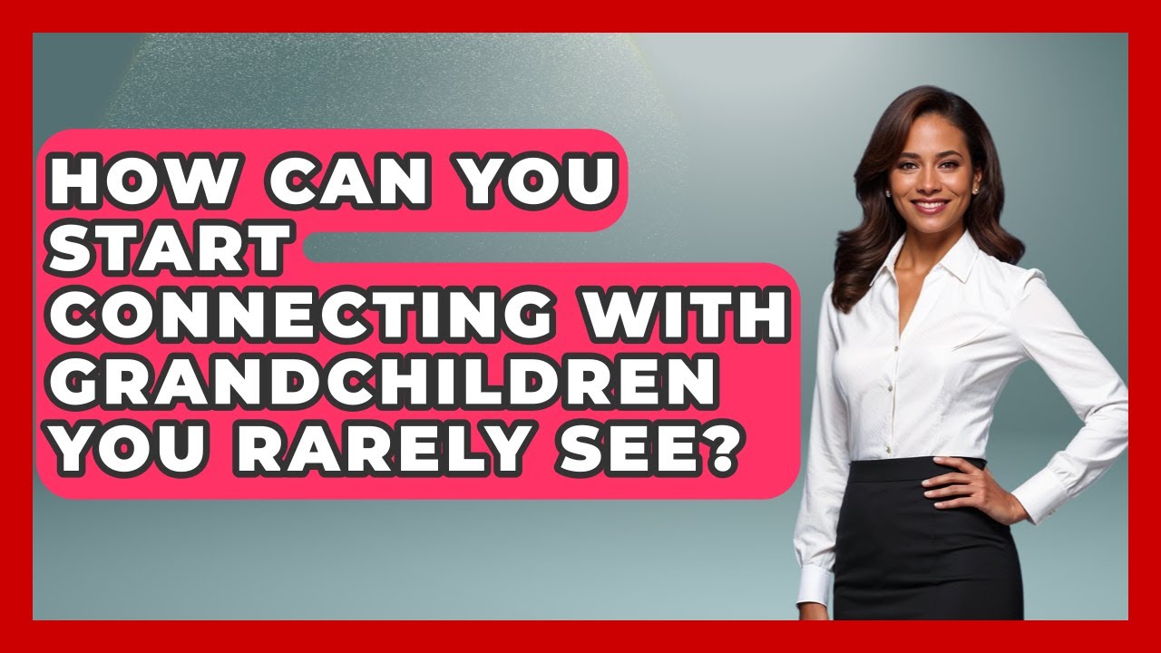 How Can You Start Connecting With Grandchildren You Rarely See? | Guide to Grandparenting News