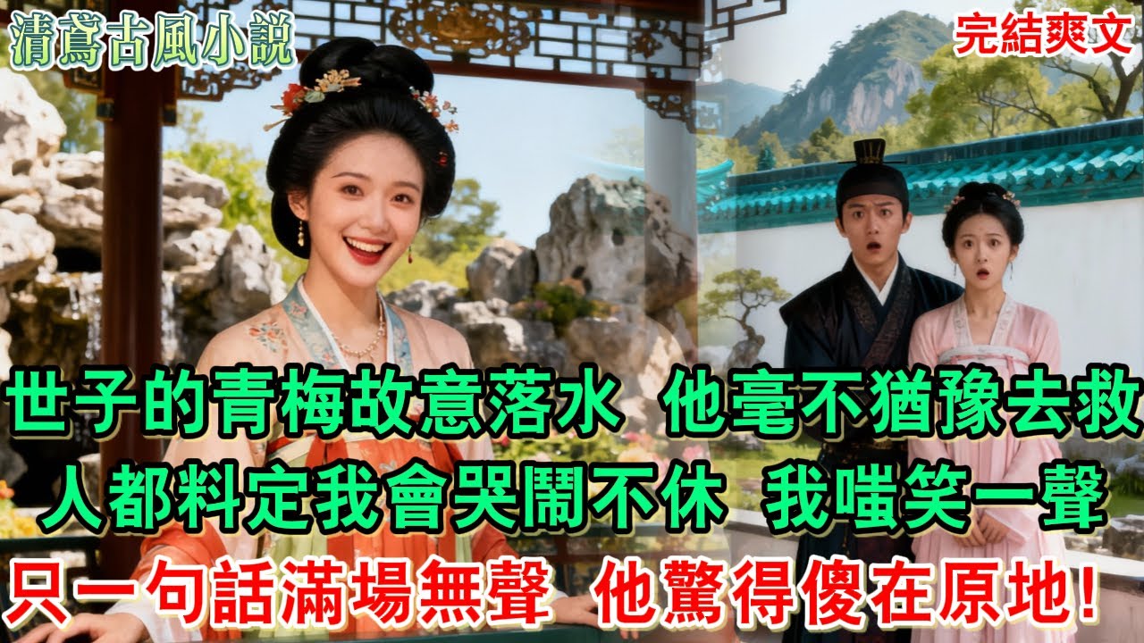【完結爽文】世子的青梅故意落水，他毫不猶豫跳下去撈人，眾人都料定我會哭鬧不休，世子更是將青梅護在身後，我嗤笑一聲，只一句話滿場鴉雀無聲，他驚得傻在原地#追妻火葬場#愛情 #逆袭 #爽文完結 #大女主