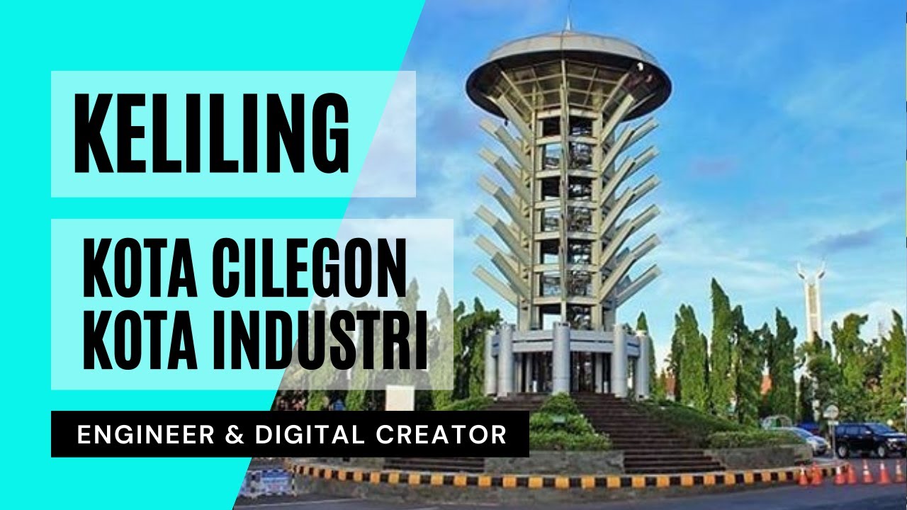 KOTA CILEGON, KOTA INDUSTRI DAN PENGHASIL BAJA TERBESAR DI ASIA TENGGARA || JANUARI 2021