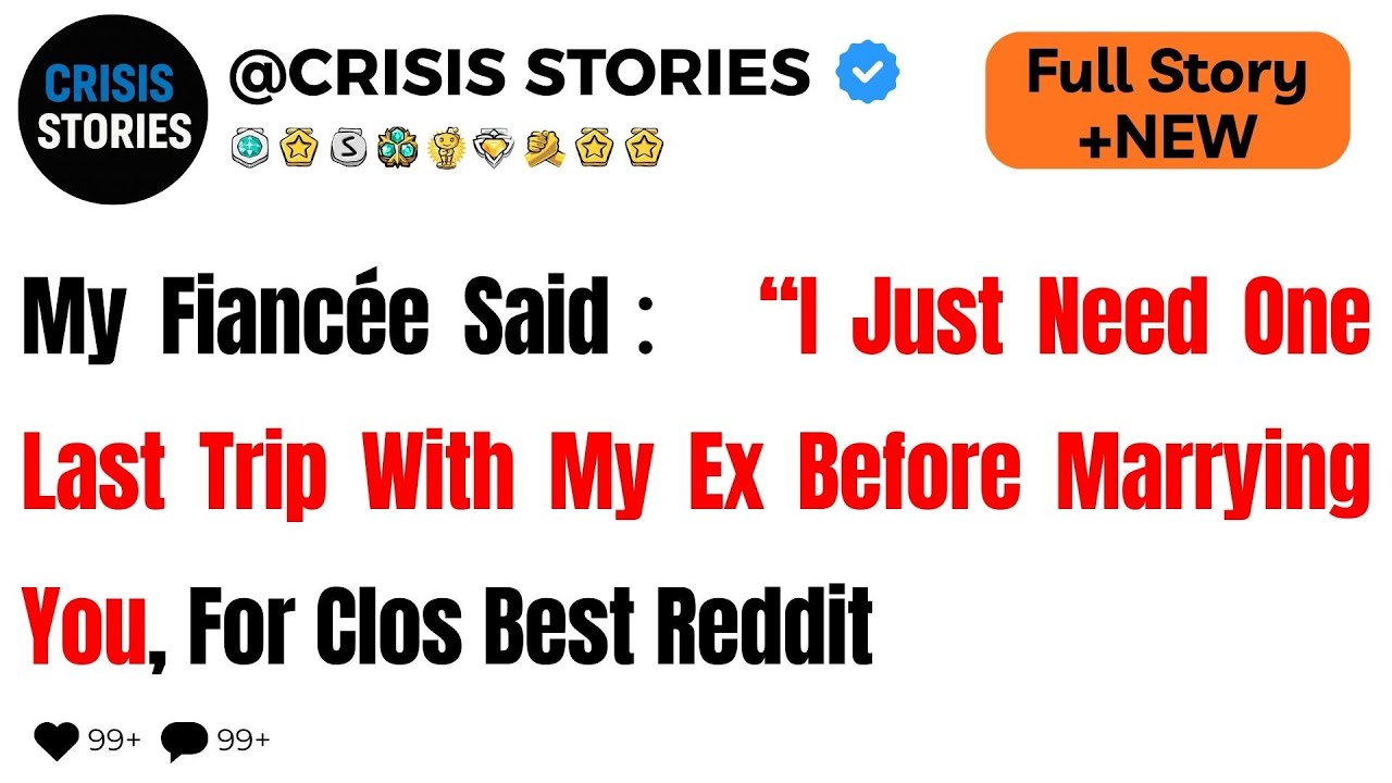 My Fiancée Said： “I Just Need One Last Trip With My Ex Before Marrying You, For Clos  Best Reddit