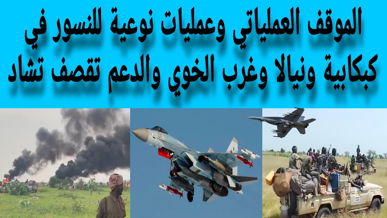 الموقف العملياتي وعمليات نوعية للنسور في نيالا وغرب الخوي و كبكابية ومسيرات الملي شيا الي تشاد