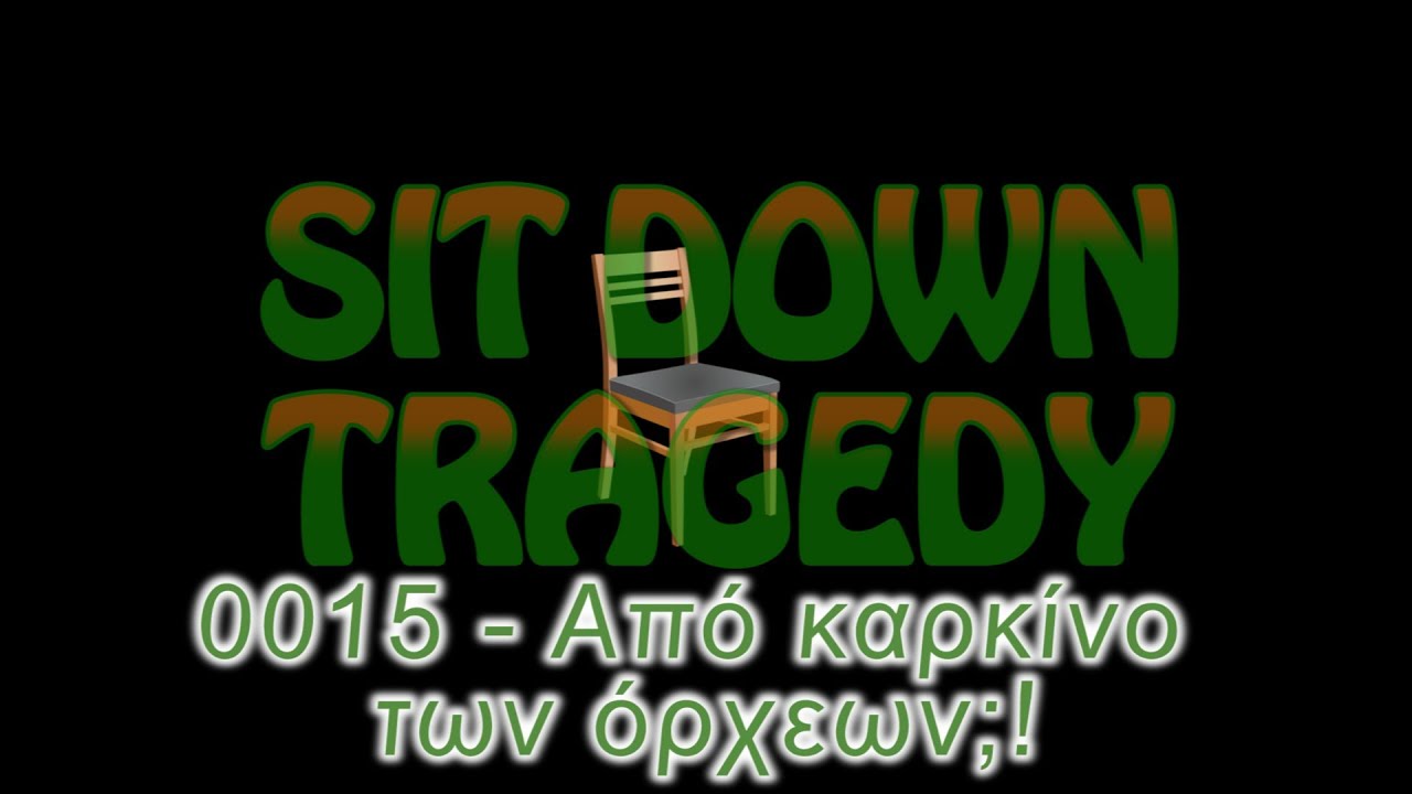 Sit Down Tragedy #0015 - Από καρκίνο των όρχεων;!