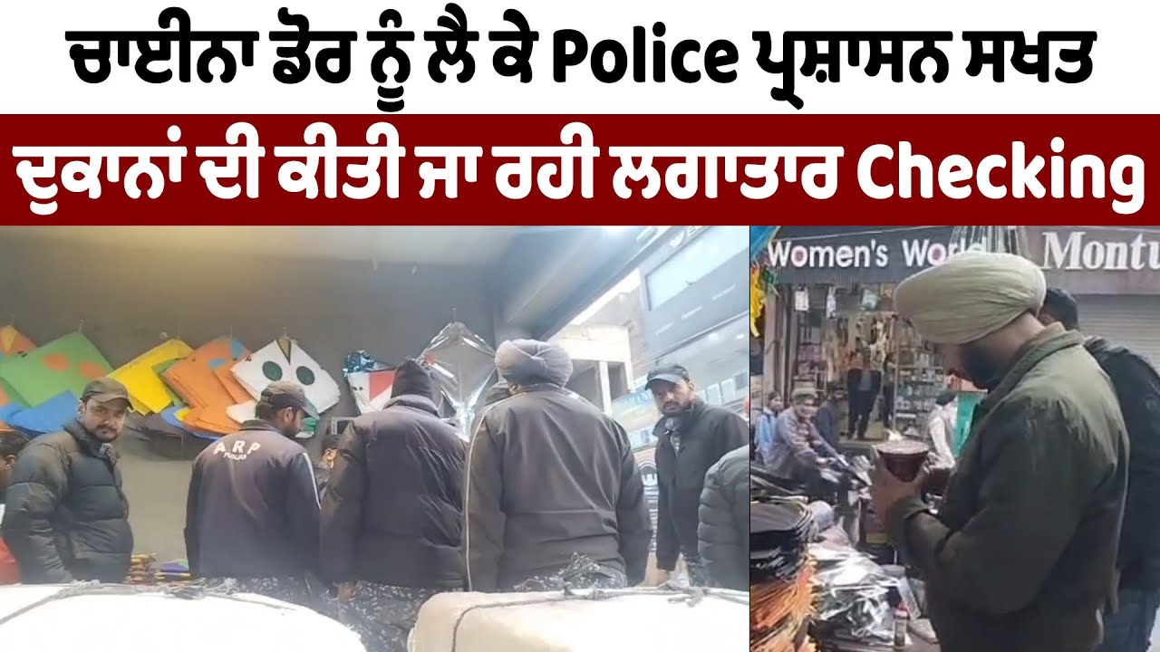 ਚਾਈਨਾ ਡੋਰ ਨੂੰ ਲੈ ਕੇ Police ਪ੍ਰਸ਼ਾਸਨ ਸਖਤ, ਦੁਕਾਨਾਂ ਦੀ ਕੀਤੀ ਜਾ ਰਹੀ ਲਗਾਤਾਰ Checking