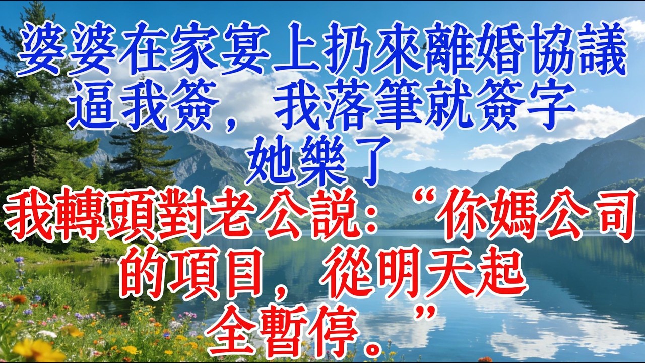 婆婆在家宴上扔來離婚協議逼我籤，我落筆就簽字，她樂了。我轉頭對老公說：“你媽公司的項目，從明天起全暫停。”#婆媳 #故事 #感情