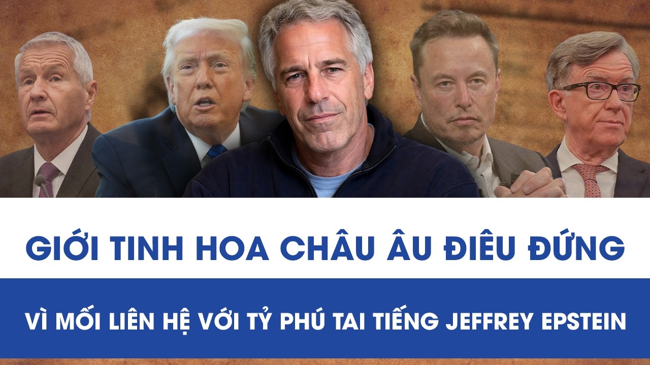 GIỚI TINH HOA CHÂU ÂU ĐIÊU ĐỨNG VÌ MỐI LIÊN HỆ VỚI TỶ PHÚ TAI TIẾNG JEFFREY EPSTEIN