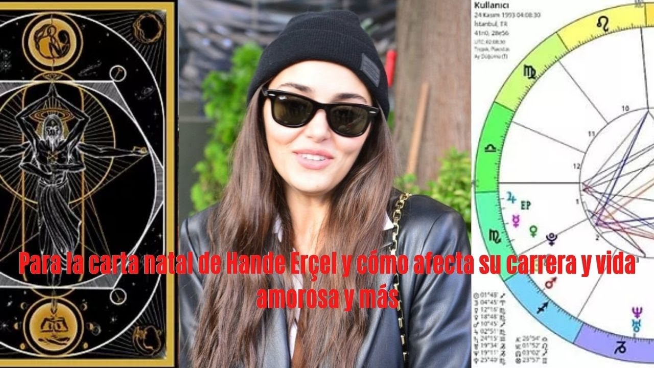 Para la carta natal de Hande Erçel y cómo afecta su carrera y vida amorosa y más