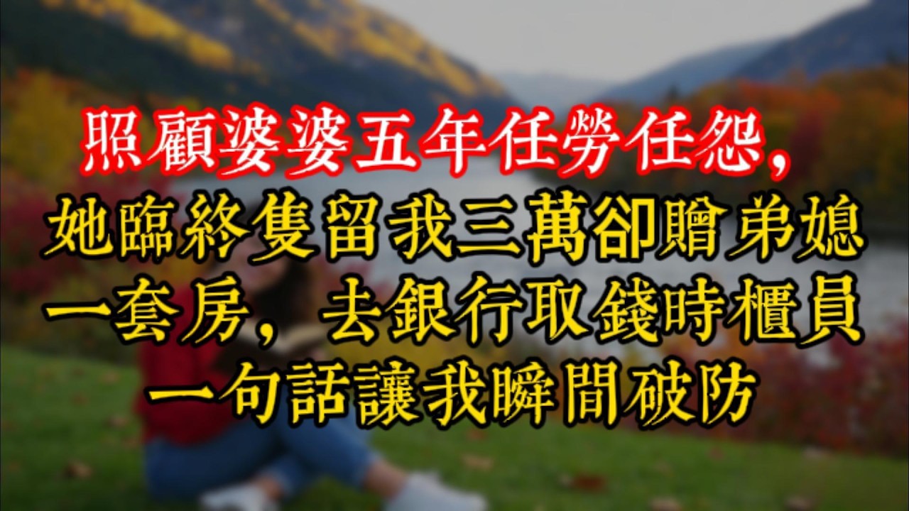 照顧婆婆五年任勞任怨，她臨終隻留我三萬卻贈弟媳一套房，去銀行取錢時櫃員一句話讓我瞬間破防