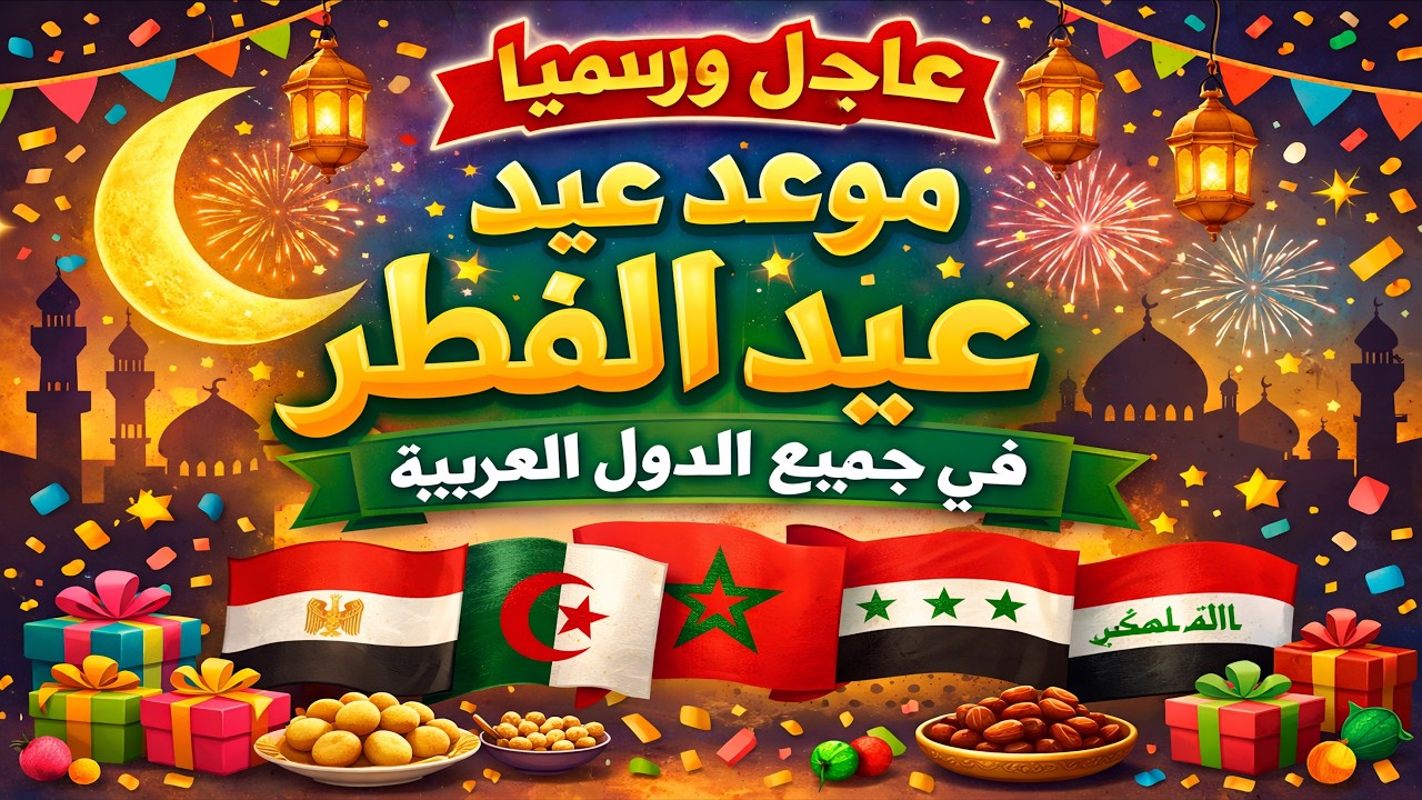 🔥 خبر عاجل: تأكيد موعد عيد الفطر 2026 رسميًا في جميع الدول العربية | مصر والجزائر والمغرب