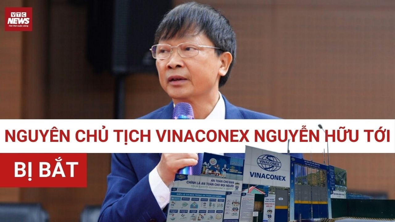 Nóng: Vì sao nguyên Chủ tịch Vinaconex Nguyễn Hữu Tới bị bắt? | VTC News