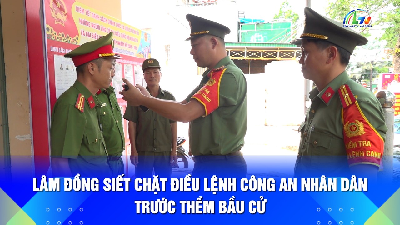 Lâm Đồng siết chặt điều lệnh Công an Nhân dân trước thềm bầu cử | Lâm Đồng 365