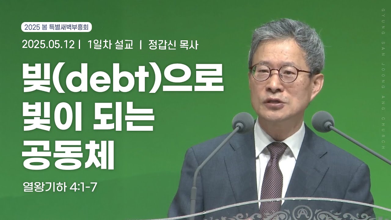 [2025.05.12] 봄 특별새벽부흥회 1일차 | 정갑신 목사 | 빚(debt)으로 빛이 되는 공동체(열왕기하 4:1-7)