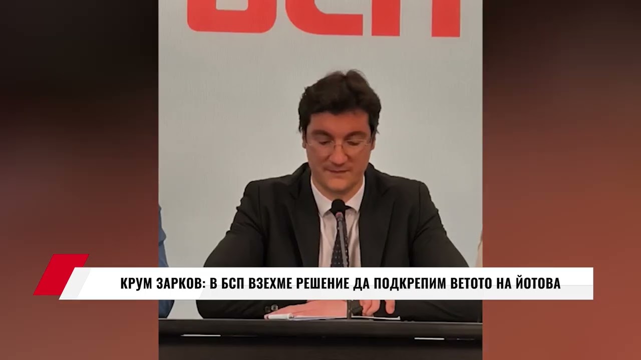 КРУМ ЗАРКОВ: В БСП ВЗЕХМЕ РЕШЕНИЕ ДА ПОДКРЕПИМ ВЕТОТО НА ЙОТОВА