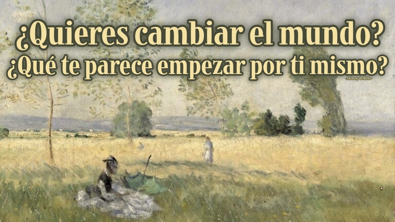 ¿QUIERES CAMBIAR EL MUNDO? ¿QUÉ TE PARECE EMPEZAR POR TÍ MISMO? - Anthony de Mello