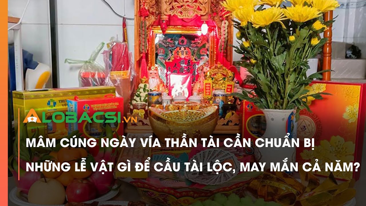 M&acirc;m c&uacute;ng ng&agrave;y v&iacute;a Thần T&agrave;i cần chuẩn bị những lễ vật g&igrave; để cầu t&agrave;i lộc, may mắn cả năm