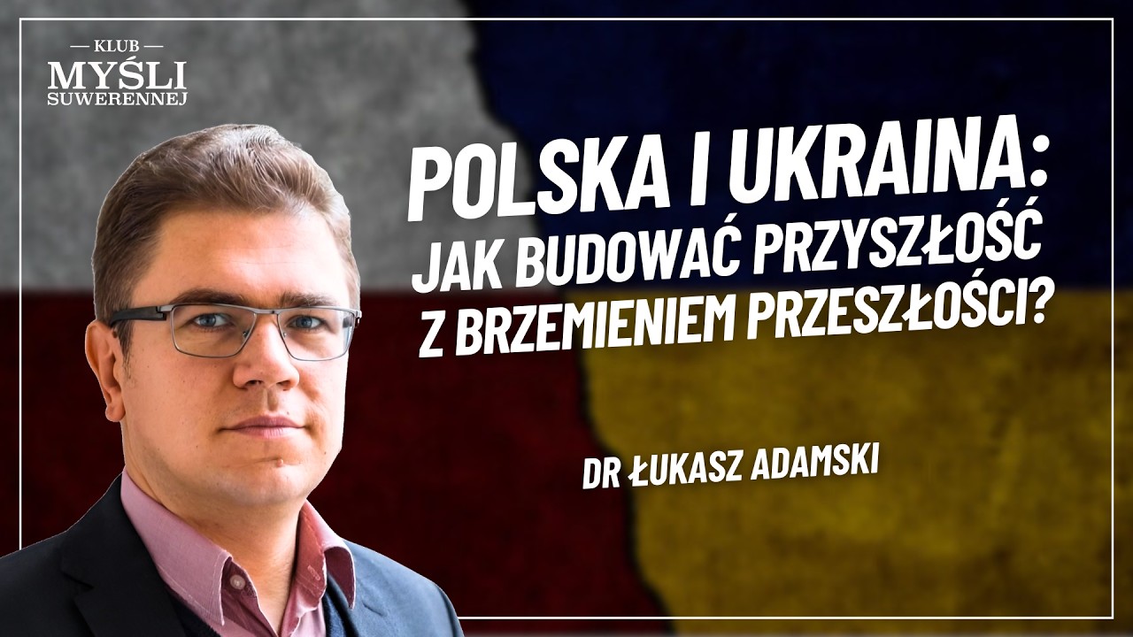 Dr Łukasz Adamski - POLSKA I UKRAINA: JAK BUDOWAĆ PRZYSZŁOŚĆ Z BRZEMIENIEM PRZESZŁOŚCI?
