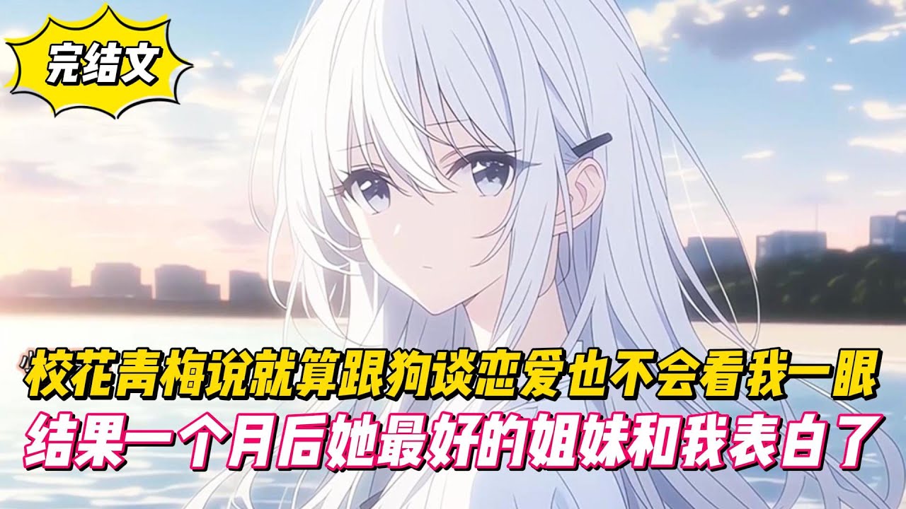 【完結文】校花青梅說就算跟狗談戀愛也不會看我一眼，結果一個月後她最好的姐妹和我表白了！
