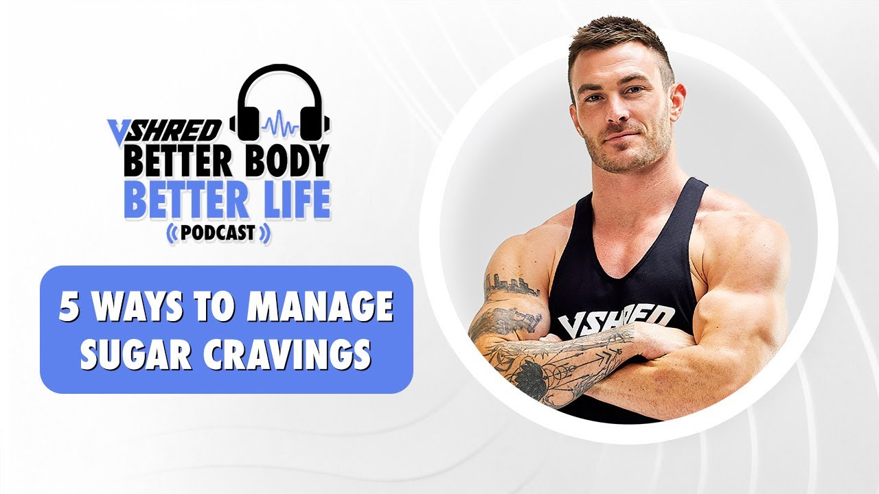 5 Ways to Manage Sugar Cravings | V SHRED Better Body, Better Life Podcast