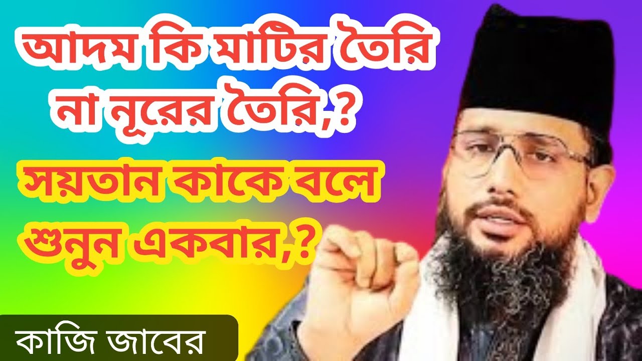 আদম কি মাটির তৈরি না নূরের তৈরি,সয়তান কাকে বলে শুনুন একবার,?কাজি জাবের আহমেদ 