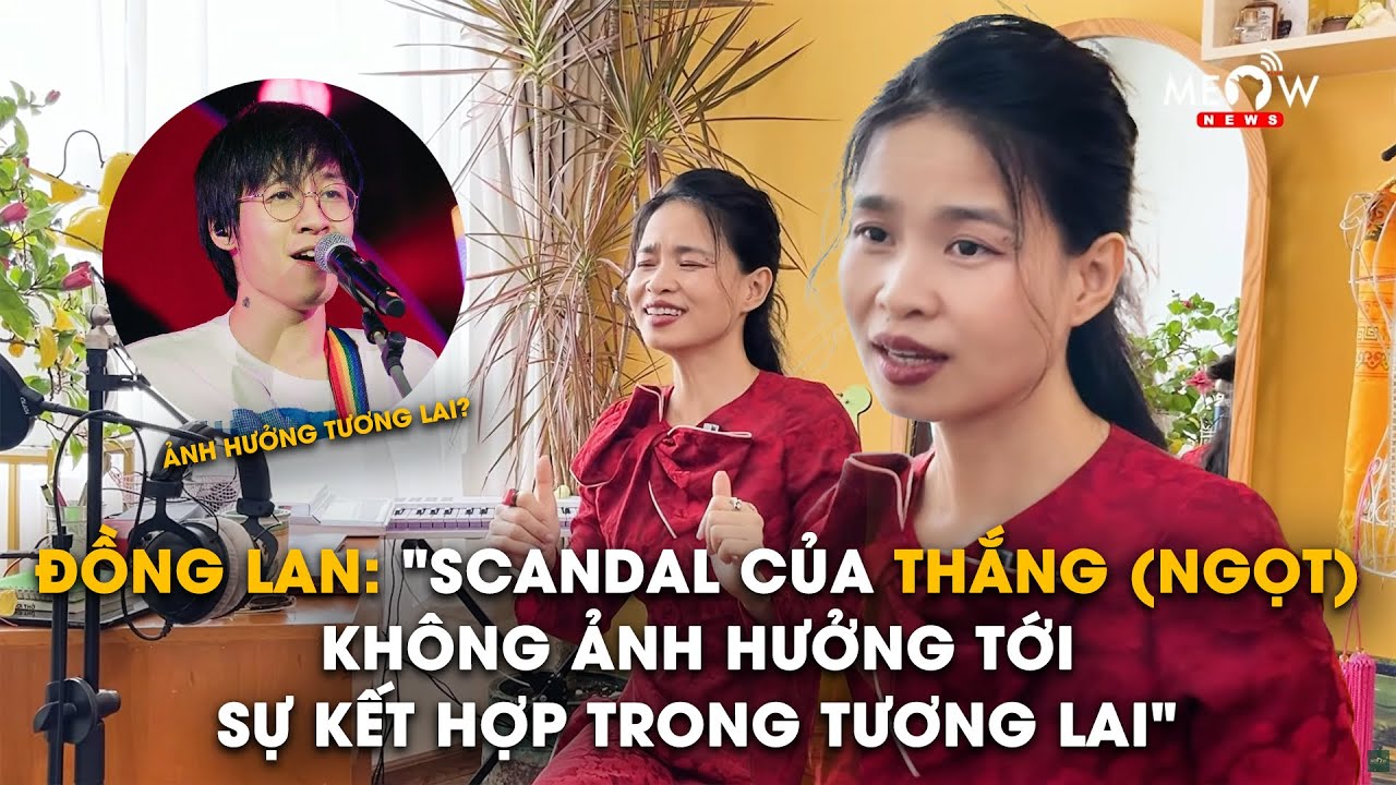 ĐỒNG LAN TRỞ LẠI SAU 7 NĂM, KHẲNG ĐỊNH DRAMA THẮNG (NGỌT) KHÔNG ẢNH HƯỞNG TỚI SỰ HỢP TÁC TƯƠNG LAI