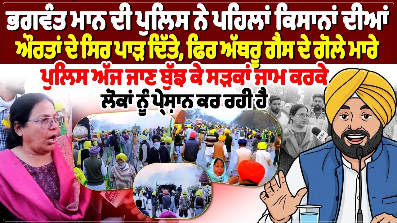 ਭਗਵੰਤ ਮਾਨ ਦੀ ਪੁਲਿਸ ਨੇ ਪਹਿਲਾਂ ਕਿਸਾਨਾਂ ਦੀਆਂ ਔਰਤਾਂ ਦੇ ਸਿਰ ਪਾ। ੜ ਦਿੱਤੇ, ਫਿਰ ਅੱਥਰੂ ਗੈਸ ਦੇ ਗੋ -ਲੇ ਮਾਰੇ,