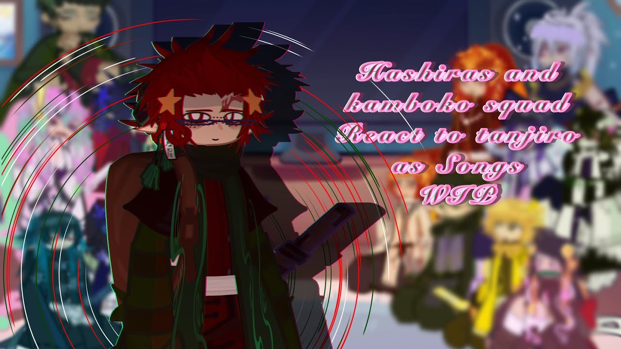 Hashiras and kamboko squad react to tanjiro as Songs||WIP|| 2x speed||AHHHHHH